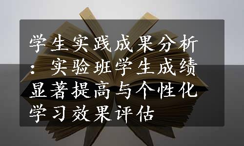 学生实践成果分析：实验班学生成绩显著提高与个性化学习效果评估