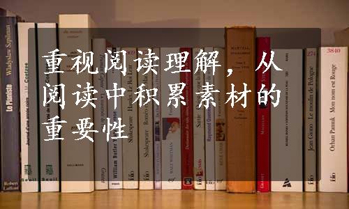 重视阅读理解，从阅读中积累素材的重要性