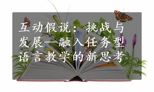 互动假说：挑战与发展—融入任务型语言教学的新思考