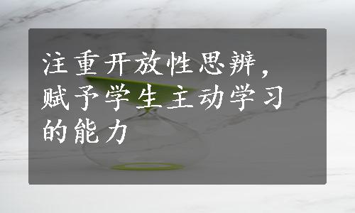 注重开放性思辨，赋予学生主动学习的能力