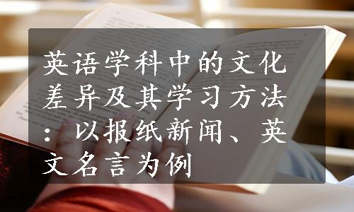 英语学科中的文化差异及其学习方法：以报纸新闻、英文名言为例