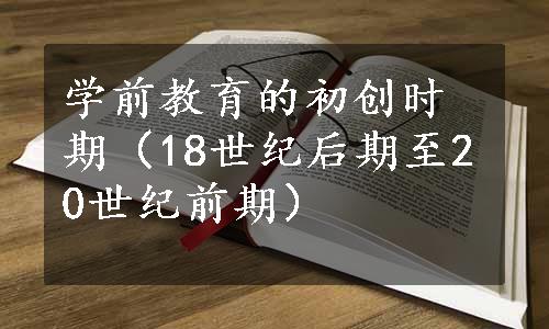 学前教育的初创时期（18世纪后期至20世纪前期）