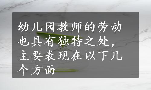 幼儿园教师的劳动也具有独特之处，主要表现在以下几个方面