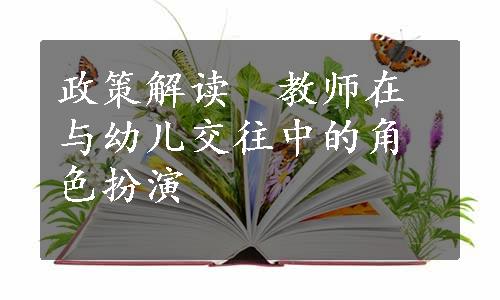 政策解读　教师在与幼儿交往中的角色扮演