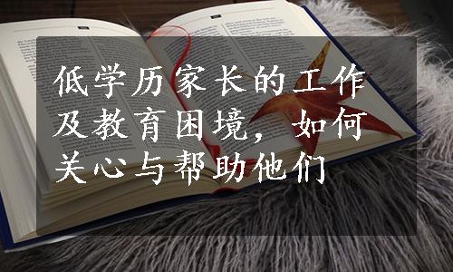 低学历家长的工作及教育困境，如何关心与帮助他们