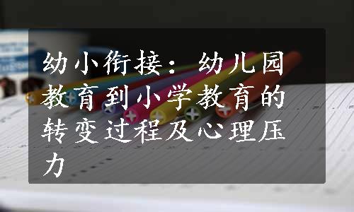 幼小衔接：幼儿园教育到小学教育的转变过程及心理压力