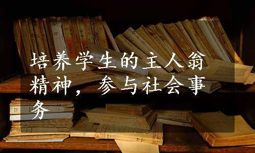 培养学生的主人翁精神，参与社会事务