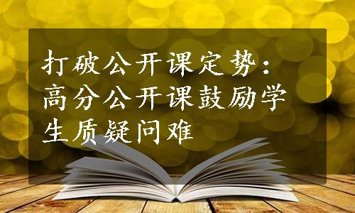 打破公开课定势：高分公开课鼓励学生质疑问难