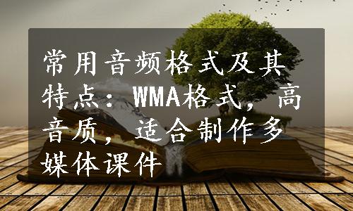 常用音频格式及其特点：WMA格式，高音质，适合制作多媒体课件