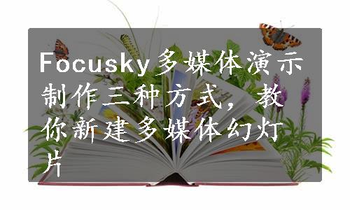 Focusky多媒体演示制作三种方式，教你新建多媒体幻灯片