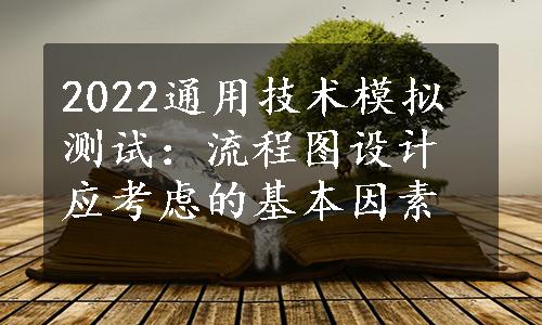 2022通用技术模拟测试：流程图设计应考虑的基本因素