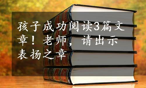 孩子成功阅读3篇文章！老师，请出示表扬之章