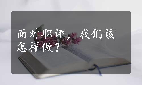 面对职评，我们该怎样做？