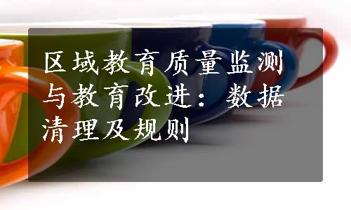 区域教育质量监测与教育改进：数据清理及规则