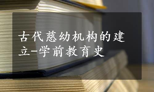 古代慈幼机构的建立-学前教育史