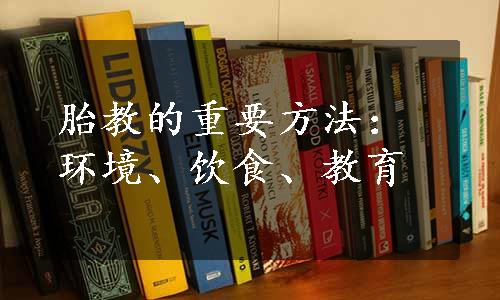 胎教的重要方法：环境、饮食、教育