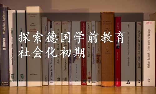 探索德国学前教育社会化初期