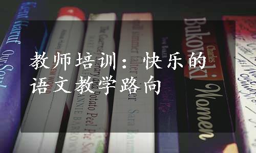 教师培训：快乐的语文教学路向