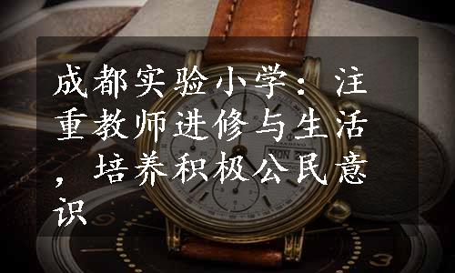 成都实验小学：注重教师进修与生活，培养积极公民意识