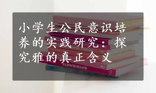 小学生公民意识培养的实践研究：探究雅的真正含义