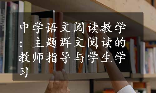 中学语文阅读教学：主题群文阅读的教师指导与学生学习