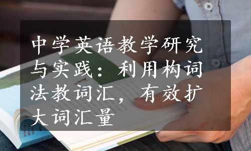 中学英语教学研究与实践：利用构词法教词汇，有效扩大词汇量