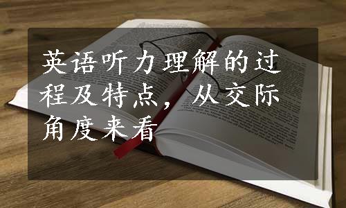 英语听力理解的过程及特点，从交际角度来看