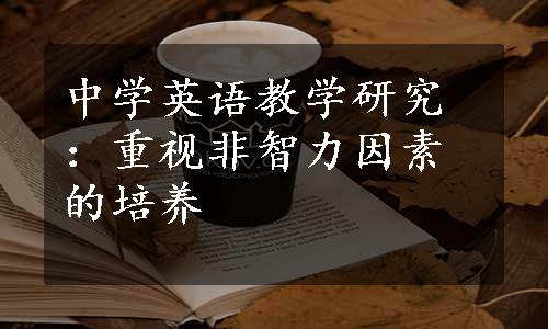 中学英语教学研究：重视非智力因素的培养