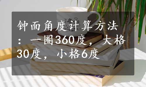 钟面角度计算方法：一圈360度，大格30度，小格6度