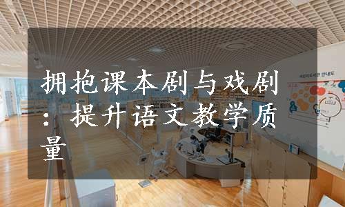 拥抱课本剧与戏剧：提升语文教学质量