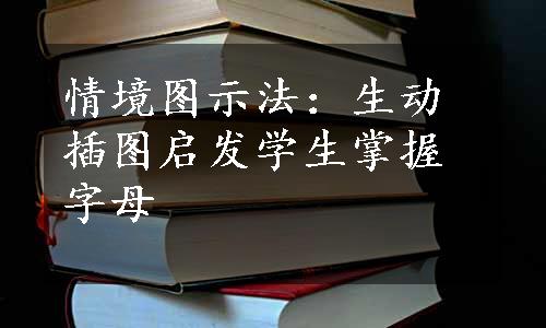 情境图示法：生动插图启发学生掌握字母