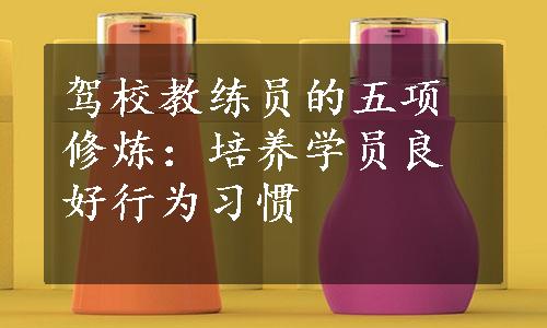 驾校教练员的五项修炼：培养学员良好行为习惯