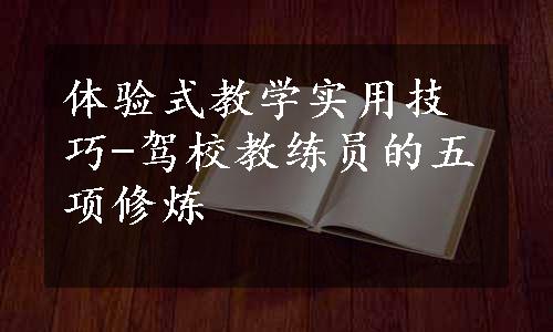 体验式教学实用技巧-驾校教练员的五项修炼