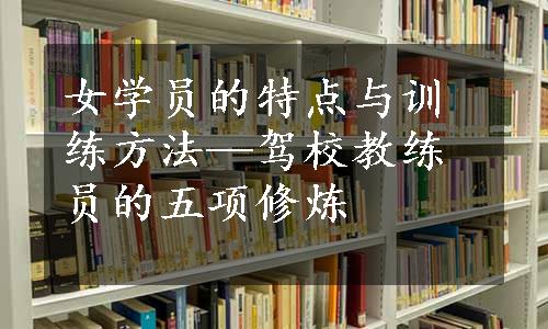 女学员的特点与训练方法—驾校教练员的五项修炼