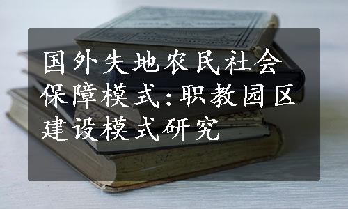 国外失地农民社会保障模式:职教园区建设模式研究