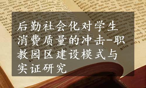 后勤社会化对学生消费质量的冲击-职教园区建设模式与实证研究