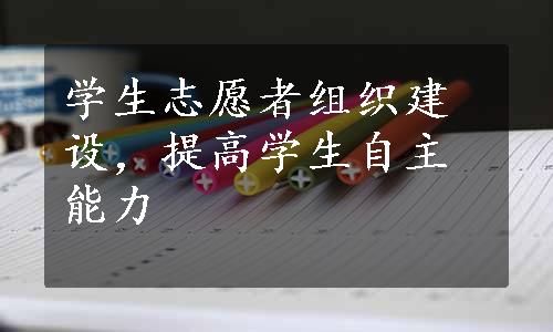 学生志愿者组织建设，提高学生自主能力