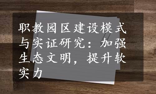 职教园区建设模式与实证研究：加强生态文明，提升软实力