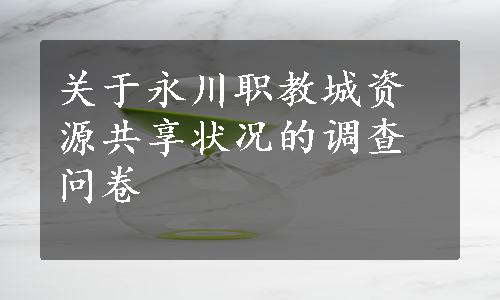 关于永川职教城资源共享状况的调查问卷