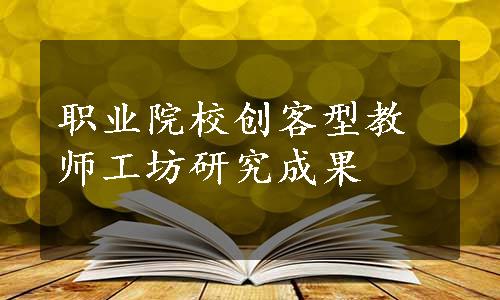 职业院校创客型教师工坊研究成果