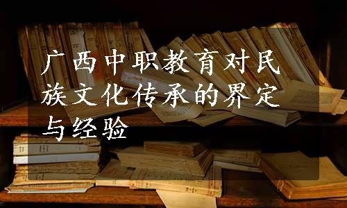 广西中职教育对民族文化传承的界定与经验