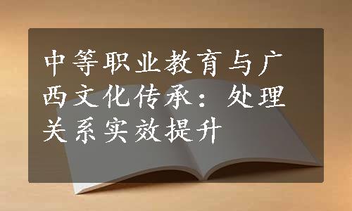 中等职业教育与广西文化传承：处理关系实效提升