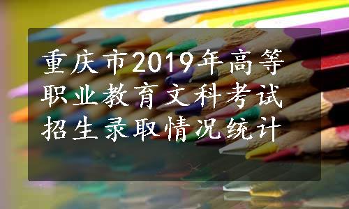 重庆市2019年高等职业教育文科考试招生录取情况统计