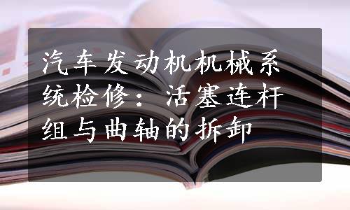 汽车发动机机械系统检修：活塞连杆组与曲轴的拆卸