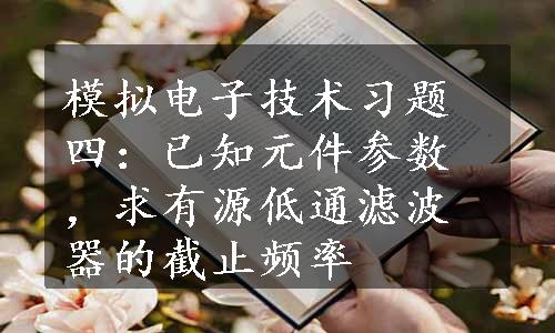 模拟电子技术习题四：已知元件参数，求有源低通滤波器的截止频率