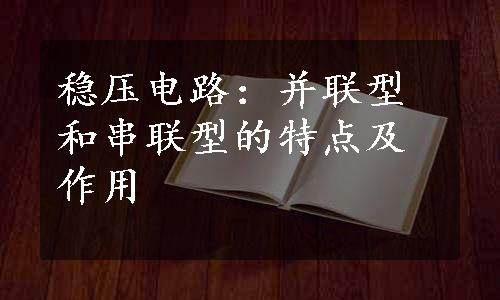 稳压电路：并联型和串联型的特点及作用