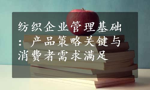 纺织企业管理基础：产品策略关键与消费者需求满足