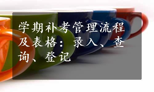 学期补考管理流程及表格：录入、查询、登记