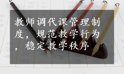 教师调代课管理制度，规范教学行为，稳定教学秩序