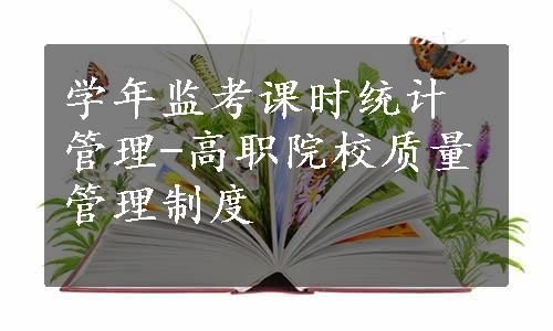 学年监考课时统计管理-高职院校质量管理制度